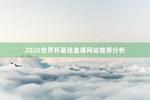 2026世界杯最佳直播网站推荐分析
