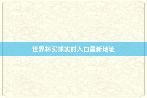 世界杯买球实时入口最新地址