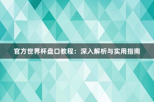 官方世界杯盘口教程：深入解析与实用指南
