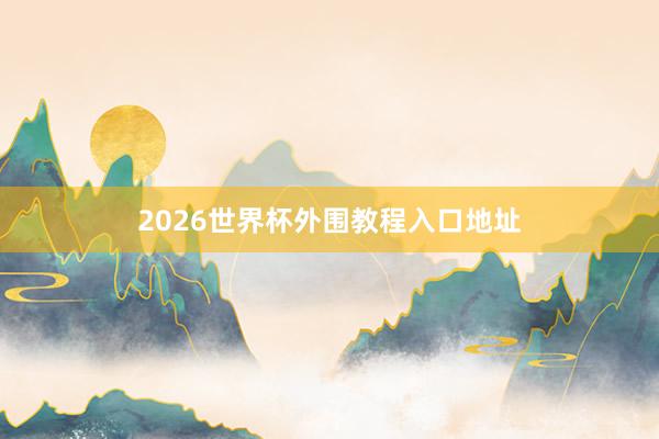 2026世界杯外围教程入口地址