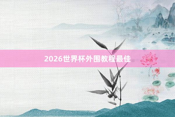 2026世界杯外围教程最佳