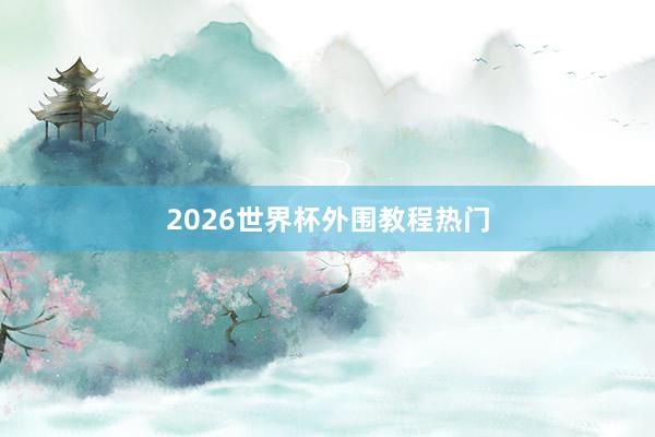 2026世界杯外围教程热门