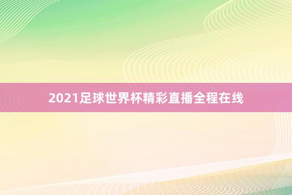 2021足球世界杯精彩直播全程在线