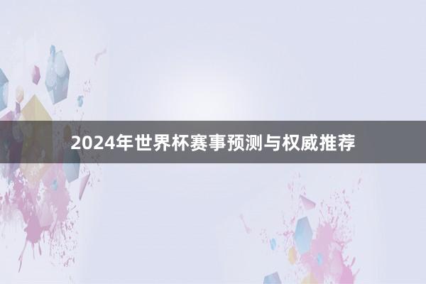 2024年世界杯赛事预测与权威推荐