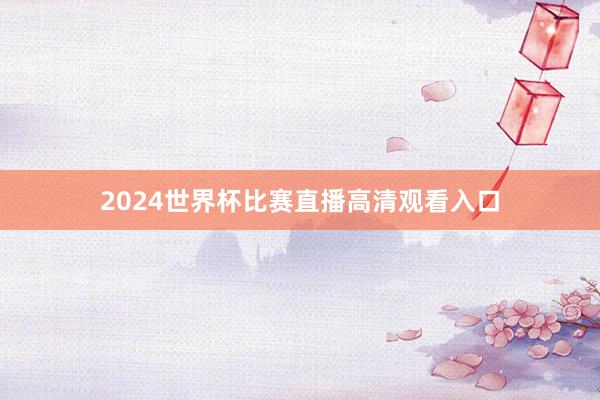 2024世界杯比赛直播高清观看入口