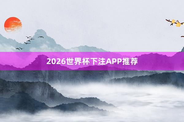 2026世界杯下注APP推荐
