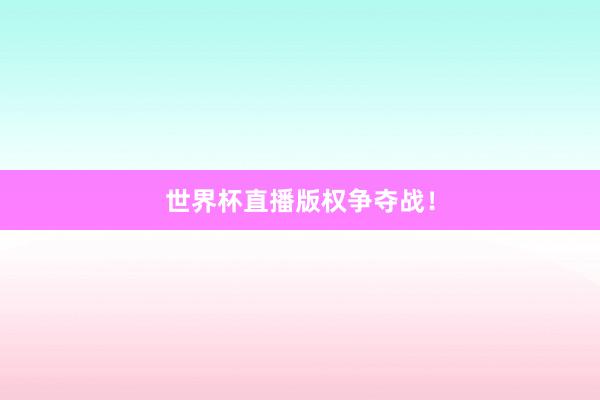 世界杯直播版权争夺战！