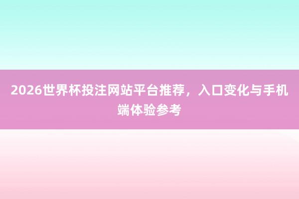 2026世界杯投注网站平台推荐，入口变化与手机端体验参考