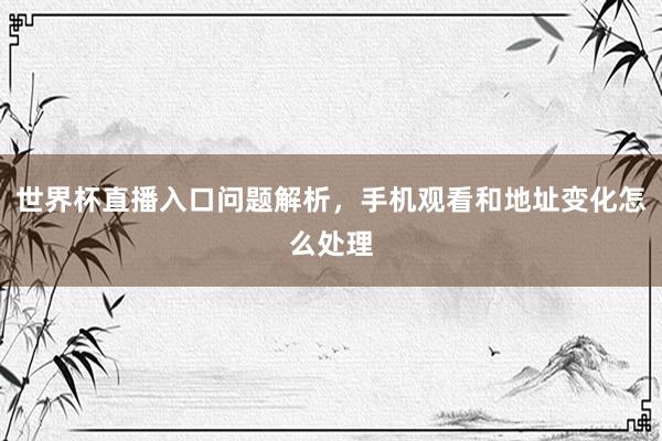 世界杯直播入口问题解析，手机观看和地址变化怎么处理