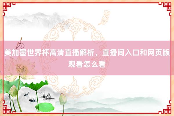 美加墨世界杯高清直播解析，直播间入口和网页版观看怎么看