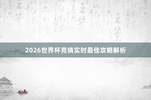 2026世界杯竞猜实时最佳攻略解析