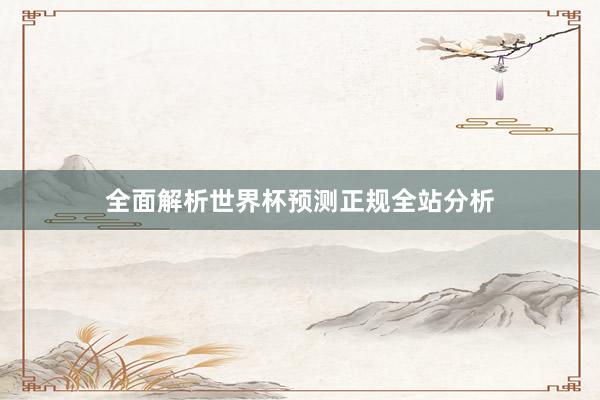 全面解析世界杯预测正规全站分析