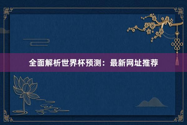 全面解析世界杯预测:最新网址推荐