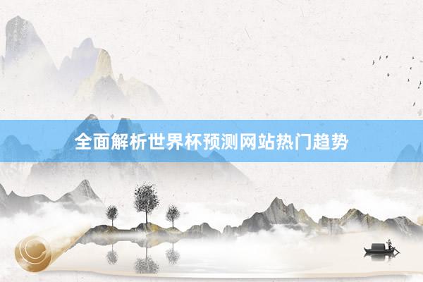 全面解析世界杯预测网站热门趋势