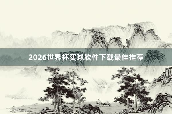 2026世界杯买球软件下载最佳推荐