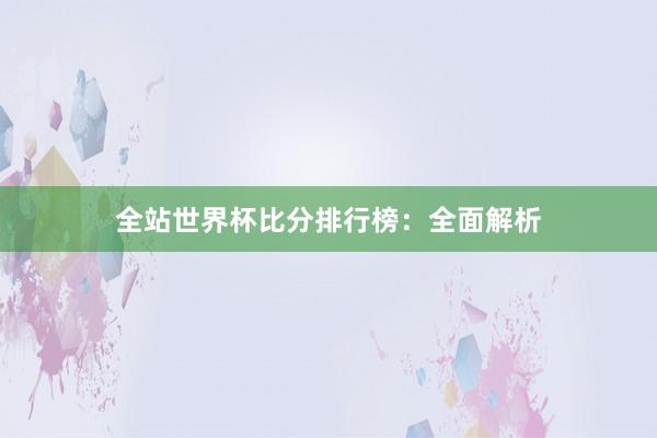 全站世界杯比分排行榜:全面解析