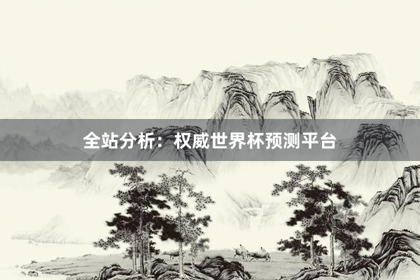 全站分析:权威世界杯预测平台